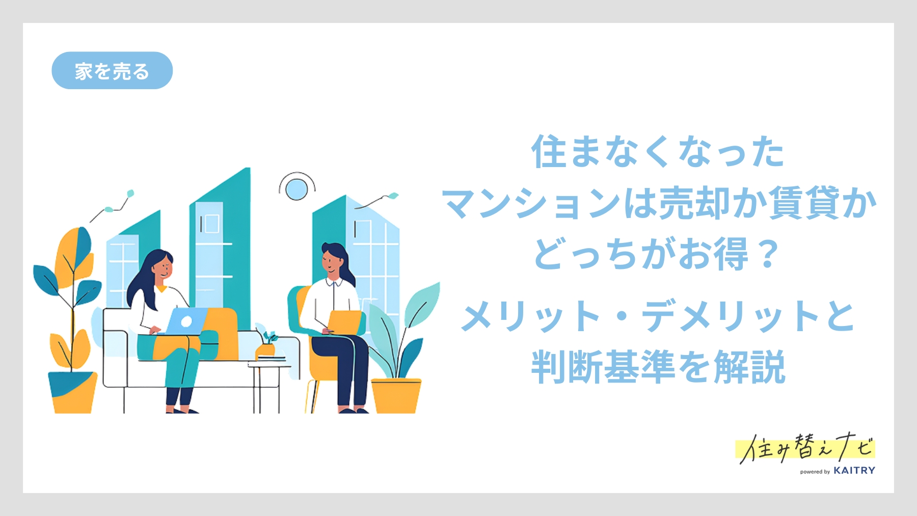 住まなくなったマンションを売却するか賃貸に出すかの判断基準や、それぞれのメリット・デメリットを解説する住み替えナビ（KAITRY）の誘導バナー