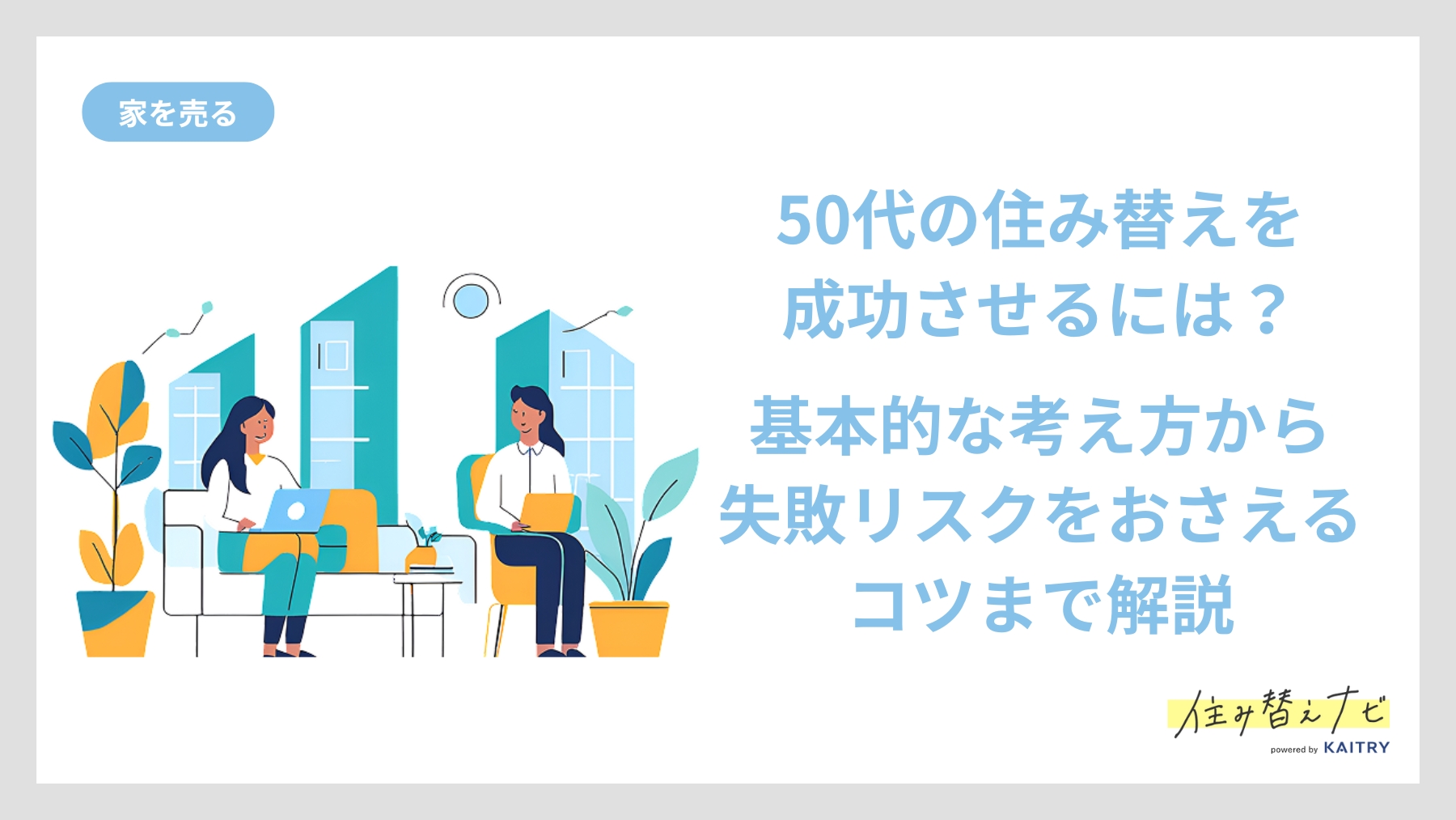 50代の住み替えで失敗しないための基本的な考え方やリスク回避のポイントを紹介する住み替えナビ（KAITRY）の記事バナー画像