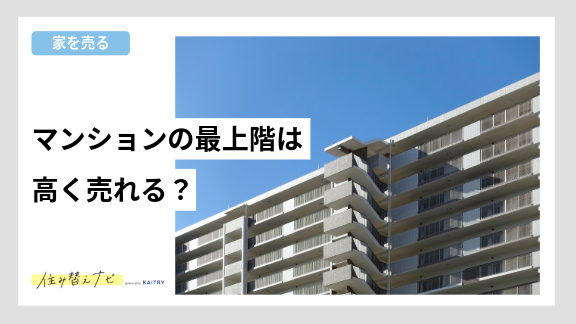 マンションの最上階が高値で売れやすい理由や市場価格の傾向、売却成功のポイントを解説する住み替えナビ（KAITRY）の記事バナー画像