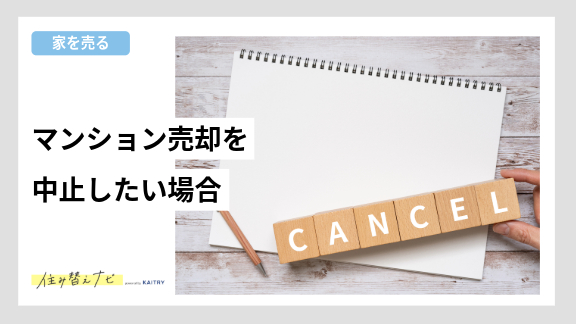 マンション売却を中止する方法やタイミング、注意すべき契約解除のポイントを解説する住み替えナビ（KAITRY）の記事バナー画像