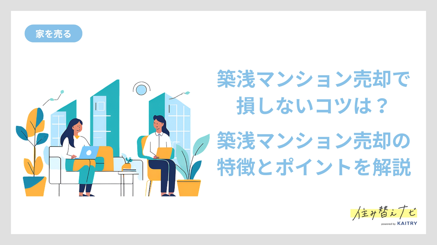 築浅マンションの売却で損をしないための特徴や注意点、高く売るためのコツを紹介する住み替えナビ（KAITRY）の記事バナー画像